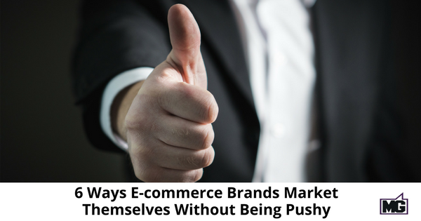 6 Ways Ecommerce Brands Market Themselves Without Being Pushy