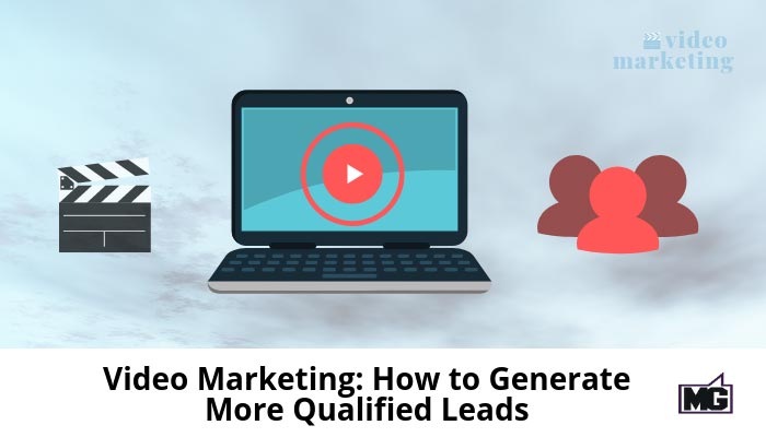 Video Marketing: How to Generate More Qualified Leads