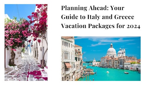 Planning Ahead: Your Guide to Italy and Greece Vacation Packages for 2024