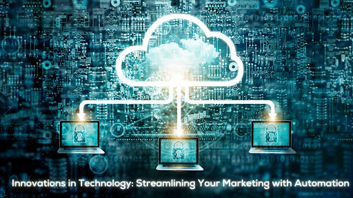 Innovations in Technology: Streamlining Your Marketing with Automation