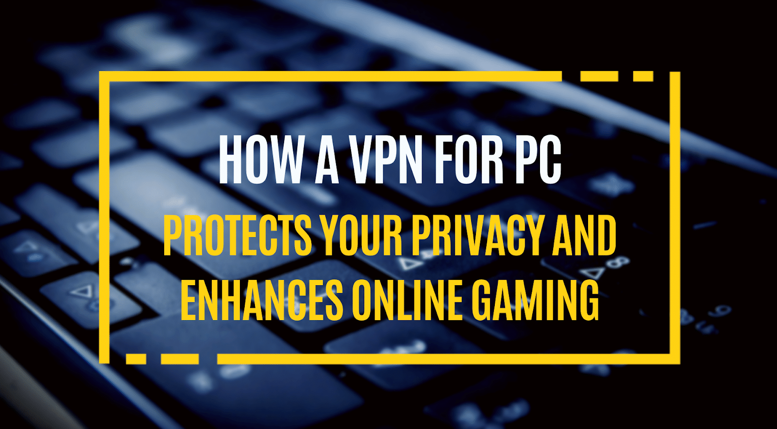 How a VPN for PC Protects Your Privacy and Enhances Online Gaming